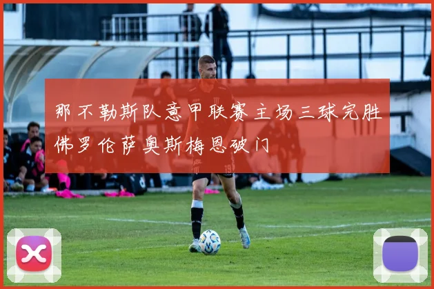 那不勒斯队意甲联赛主场三球完胜佛罗伦萨奥斯梅恩破门
