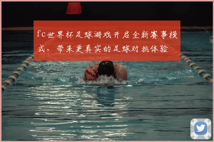 fc世界杯足球游戏开启全新赛事模式，带来更真实的足球对抗体验