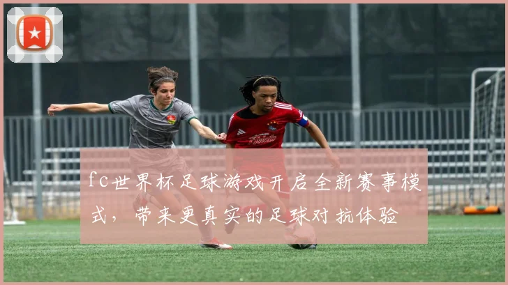 fc世界杯足球游戏开启全新赛事模式，带来更真实的足球对抗体验