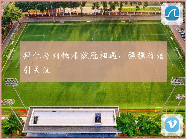 拜仁与利物浦欧冠相遇，强强对话引关注