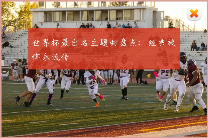 世界杯最出名主题曲盘点：经典旋律永流传