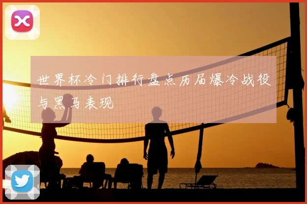 世界杯冷门排行盘点历届爆冷战役与黑马表现