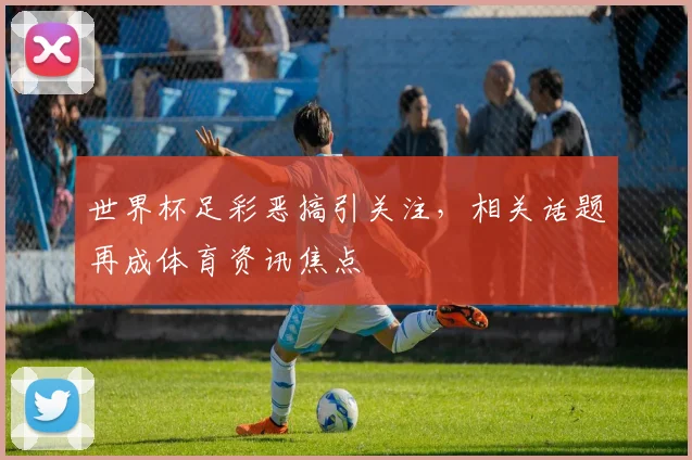 世界杯足彩恶搞引关注，相关话题再成体育资讯焦点
