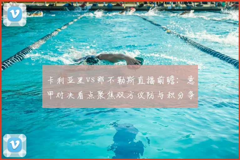 卡利亚里vs那不勒斯直播前瞻：意甲对决看点聚焦双方攻防与积分争夺