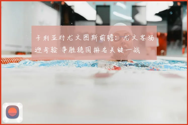 卡利亚对尤文图斯前瞻：尤文客场迎考验 争胜稳固排名关键一战