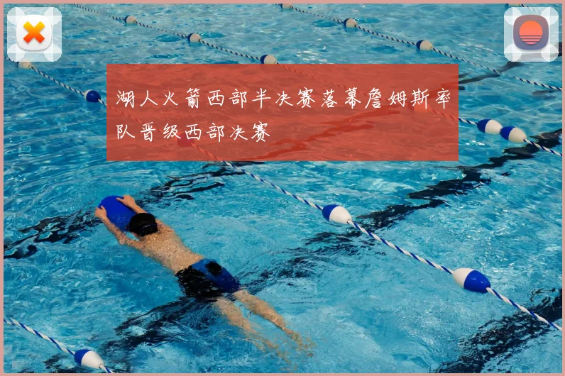 湖人火箭西部半决赛落幕詹姆斯率队晋级西部决赛