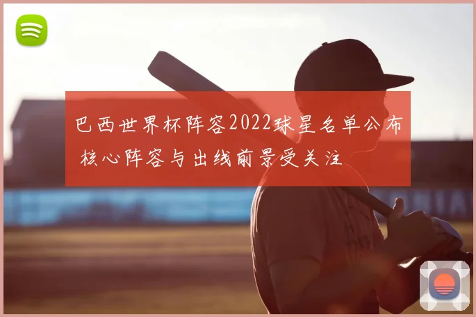 巴西世界杯阵容2022球星名单公布 核心阵容与出线前景受关注