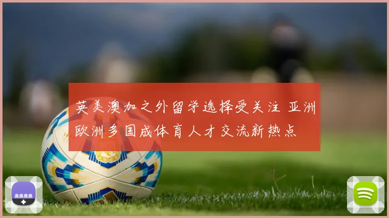 英美澳加之外留学选择受关注 亚洲欧洲多国成体育人才交流新热点