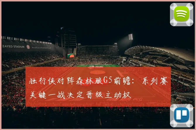 独行侠对阵森林狼G5前瞻：系列赛关键一战决定晋级主动权