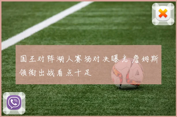 国王对阵湖人赛场对决曝光 詹姆斯领衔出战看点十足