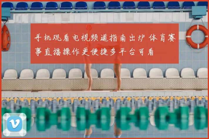手机观看电视频道指南出炉 体育赛事直播操作更便捷多平台可看