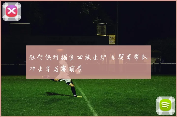 独行侠对掘金回放出炉 东契奇带队冲击季后赛前景