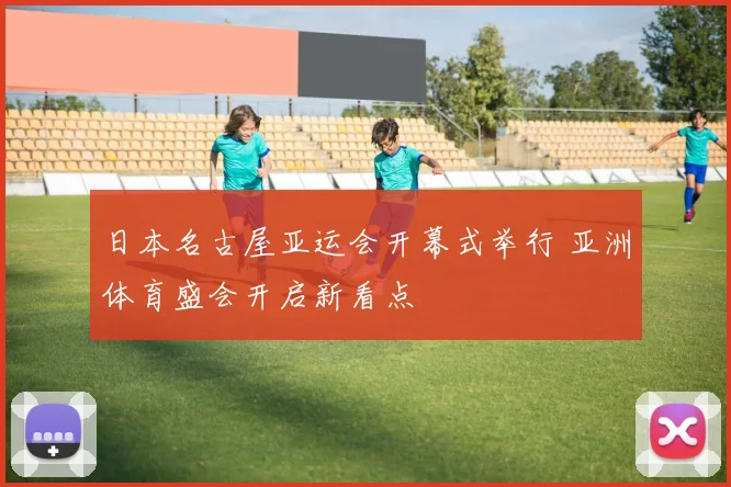 日本名古屋亚运会开幕式举行 亚洲体育盛会开启新看点