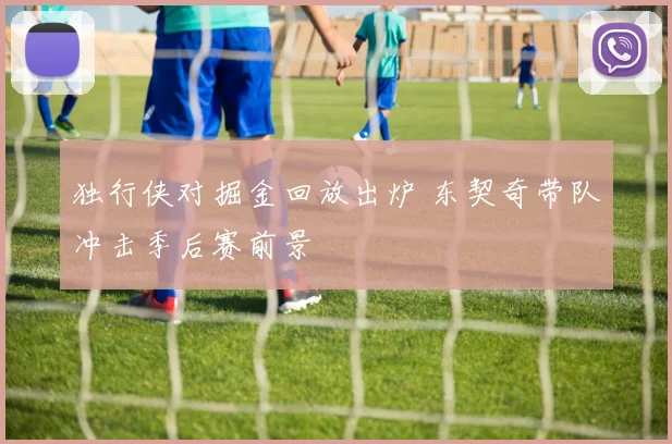 独行侠对掘金回放出炉 东契奇带队冲击季后赛前景