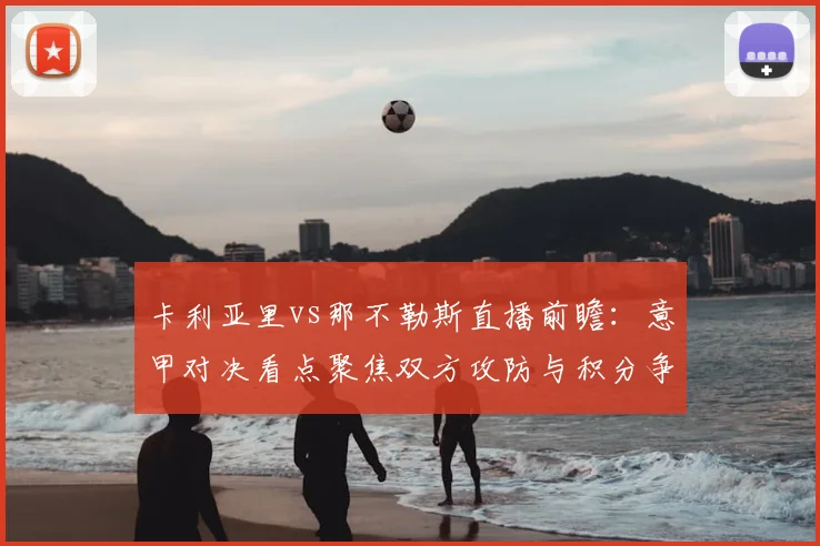 卡利亚里vs那不勒斯直播前瞻：意甲对决看点聚焦双方攻防与积分争夺